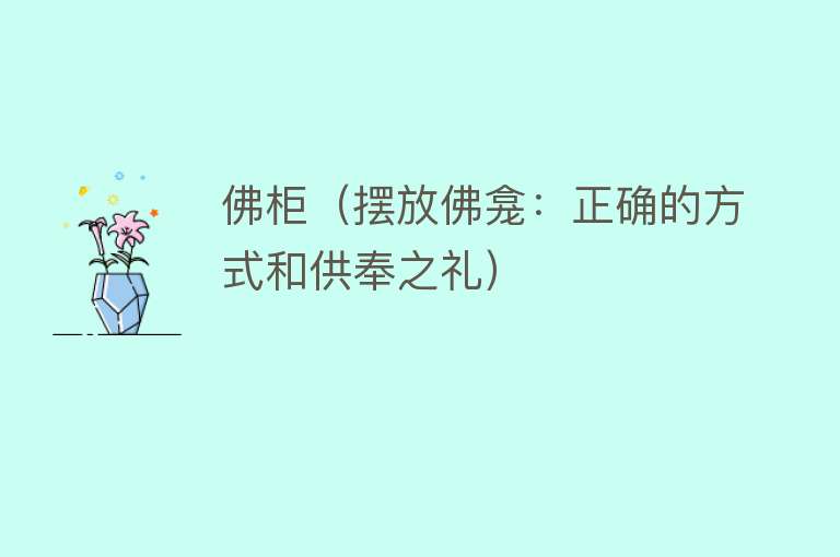 佛柜（摆放佛龛：正确的方式和供奉之礼） 