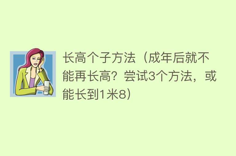 长高个子方法（成年后就不能再长高？尝试3个方法，或能长到1米8） 