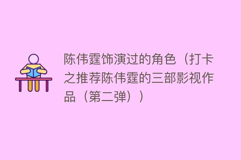 陈伟霆饰演过的角色（打卡之推荐陈伟霆的三部影视作品（第二弹）） 