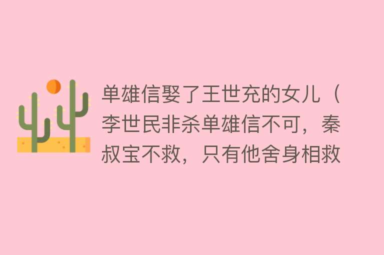 单雄信娶了王世充的女儿（李世民非杀单雄信不可，秦叔宝不救，只有他舍身相救） 