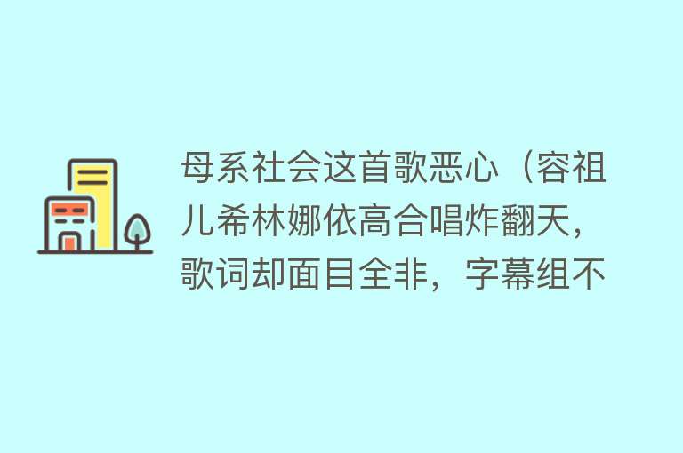 母系社会这首歌恶心(容祖儿希林娜依高合唱炸翻天,歌词却面目全非,字幕组不尴尬吗)