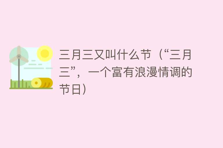 三月三又叫什么节(“三月三”,一个富有浪漫情调的节日)
