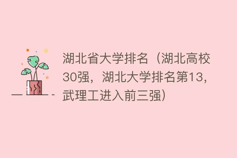 湖北省大学排名（湖北高校30强，湖北大学排名第13，武理工进入前三强） 