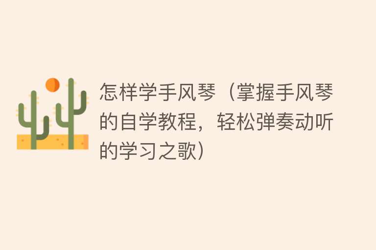 怎样学手风琴（掌握手风琴的自学教程，轻松弹奏动听的学习之歌） 