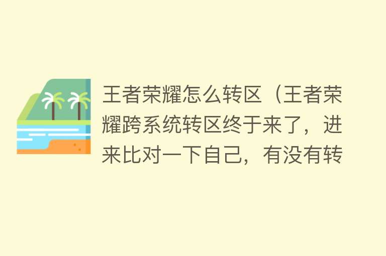 王者荣耀怎么转区（王者荣耀跨系统转区终于来了，进来比对一下自己，有没有转区资格） 
