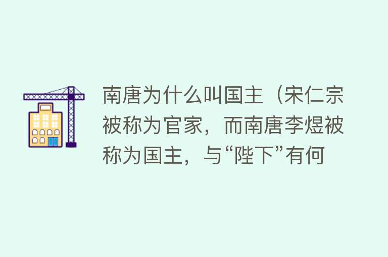 南唐为什么叫国主（宋仁宗被称为官家，而南唐李煜被称为国主，与“陛下”有何区别） 