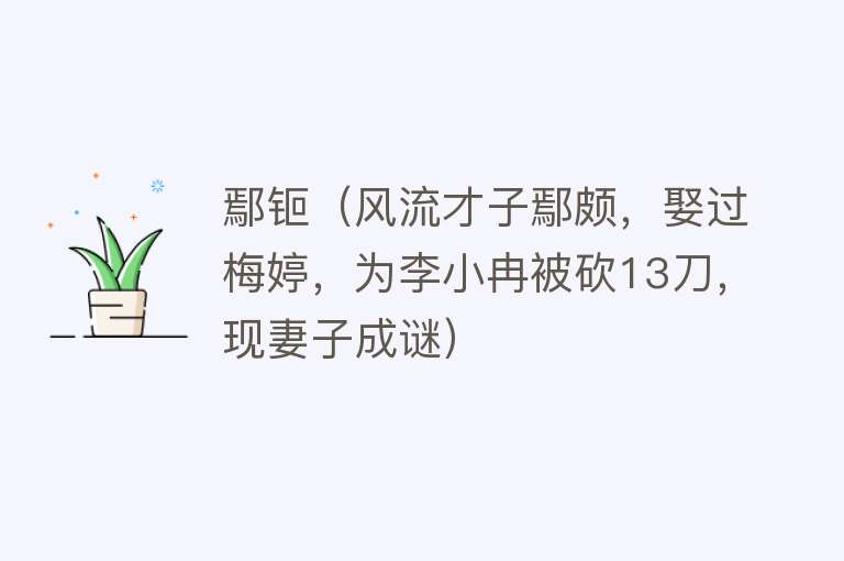 鄢钷（风流才子鄢颇，娶过梅婷，为李小冉被砍13刀，现妻子成谜） 