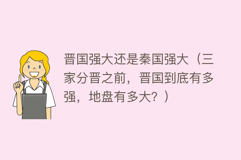 晋国强大还是秦国强大（三家分晋之前，晋国到底有多强，地盘有多大？） 