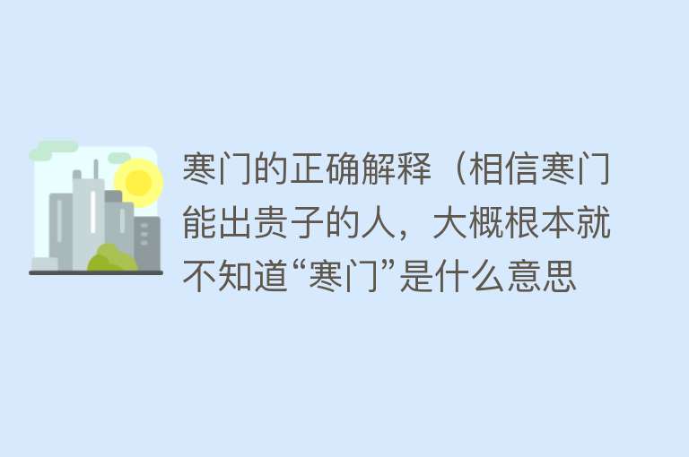 寒门的正确解释（相信寒门能出贵子的人，大概根本就不知道“寒门”是什么意思） 