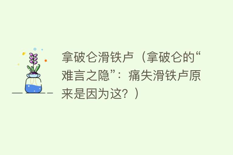 拿破仑滑铁卢(拿破仑的“难言之隐”:痛失滑铁卢原来是因为这?)