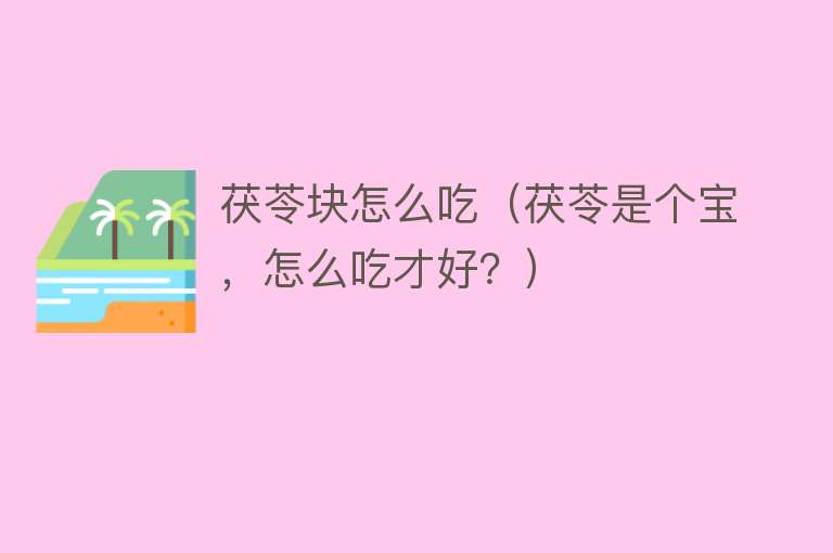 茯苓块怎么吃（茯苓是个宝，怎么吃才好？） 