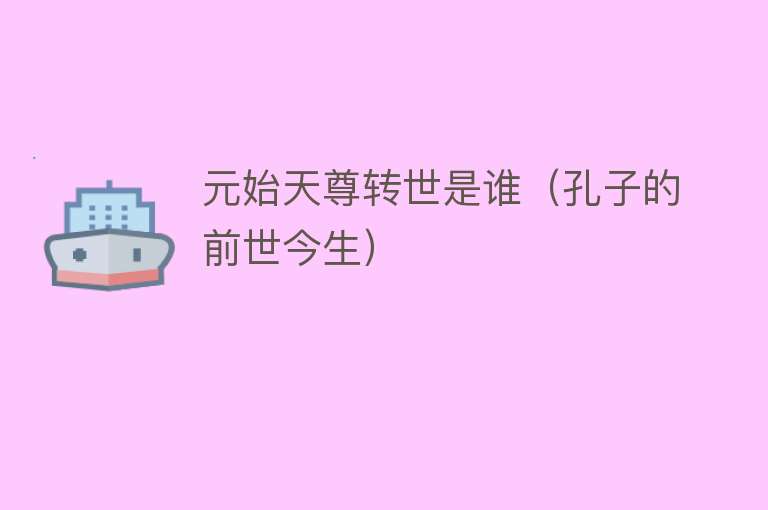 元始天尊转世是谁（孔子的前世今生） 