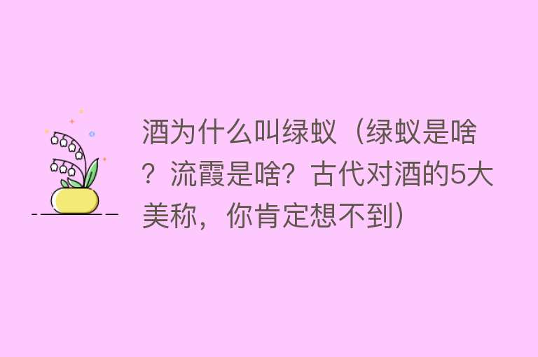 酒为什么叫绿蚁(绿蚁是啥?流霞是啥?古代对酒的5大美称,你肯定想不到)