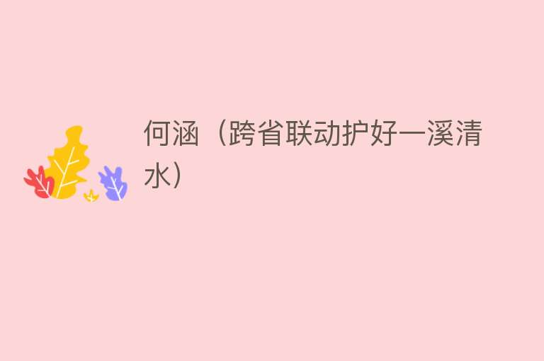 何涵(跨省联动护好一溪清水)