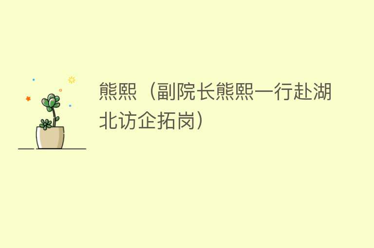 熊熙(副院长熊熙一行赴湖北访企拓岗)