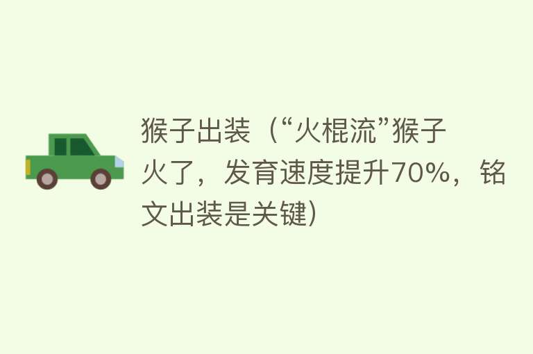 猴子出装（“火棍流”猴子火了，发育速度提升70%，铭文出装是关键） 