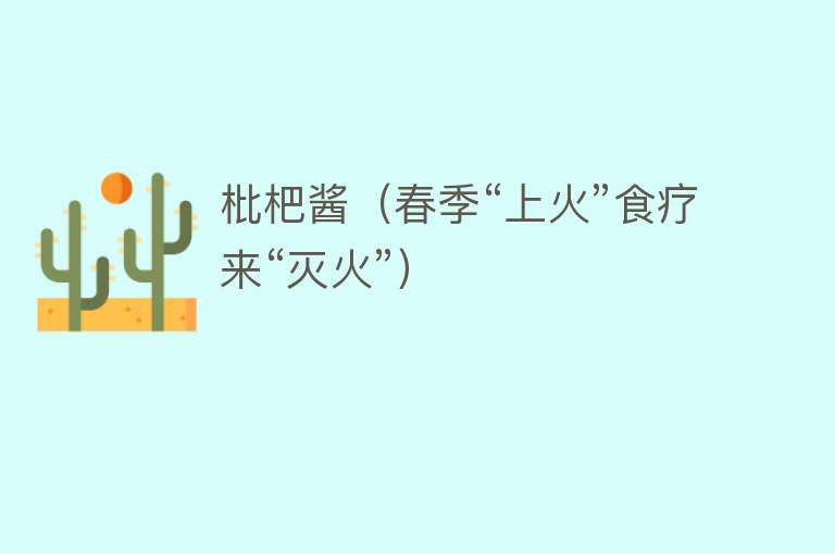 枇杷酱（春季“上火”食疗来“灭火”） 