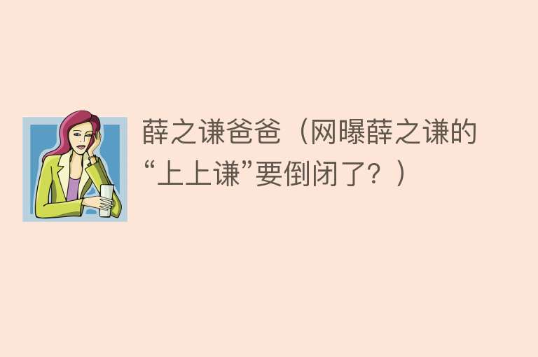 薛之谦爸爸（网曝薛之谦的“上上谦”要倒闭了？） 