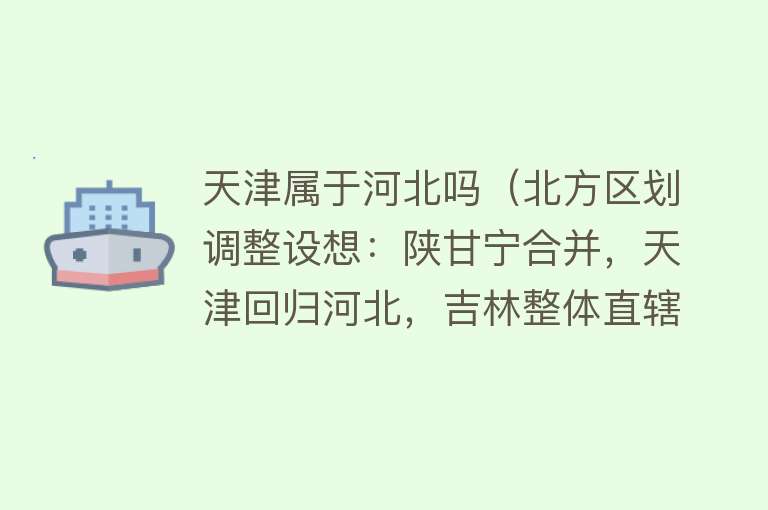 天津属于河北吗（北方区划调整设想：陕甘宁合并，天津回归河北，吉林整体直辖） 