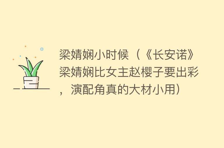 梁婧娴小时候（《长安诺》梁婧娴比女主赵樱子要出彩，演配角真的大材小用） 