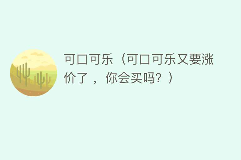 可口可乐（可口可乐又要涨价了 ，你会买吗？） 