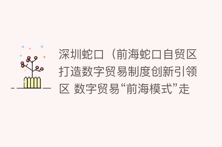 深圳蛇口（前海蛇口自贸区打造数字贸易制度创新引领区 数字贸易“前海模式”走向全国） 
