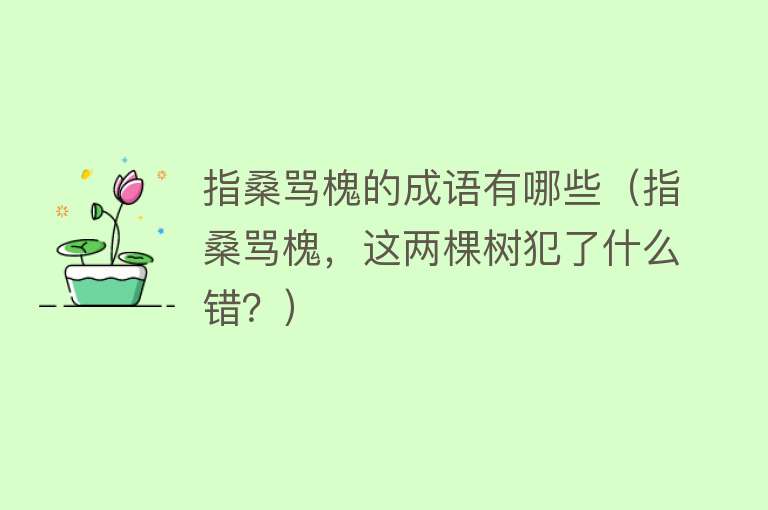 指桑骂槐的成语有哪些（指桑骂槐，这两棵树犯了什么错？） 