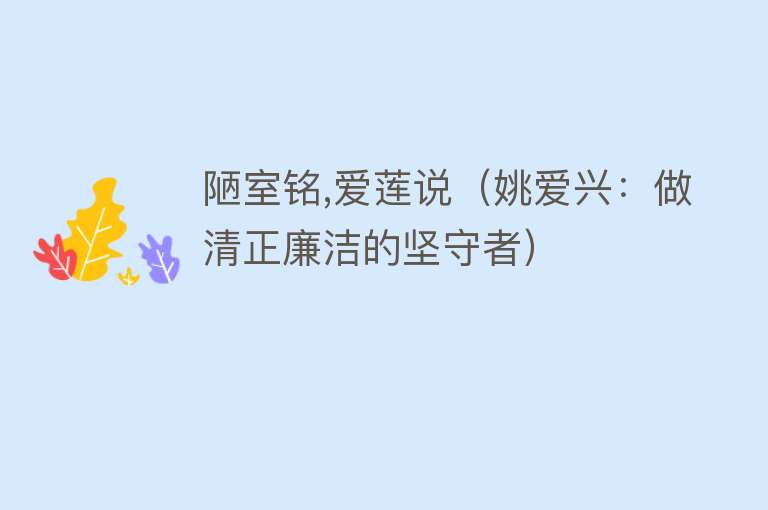 陋室铭,爱莲说（姚爱兴：做清正廉洁的坚守者） 