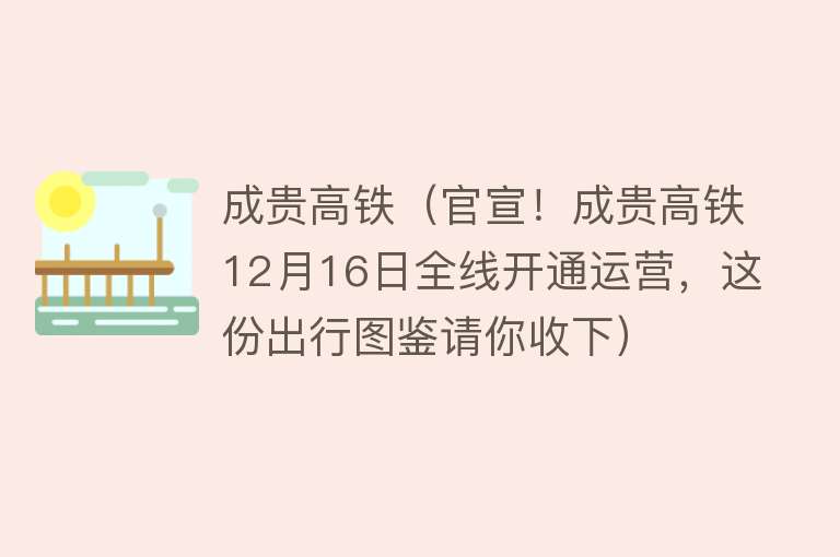 成贵高铁（官宣！成贵高铁12月16日全线开通运营，这份出行图鉴请你收下） 
