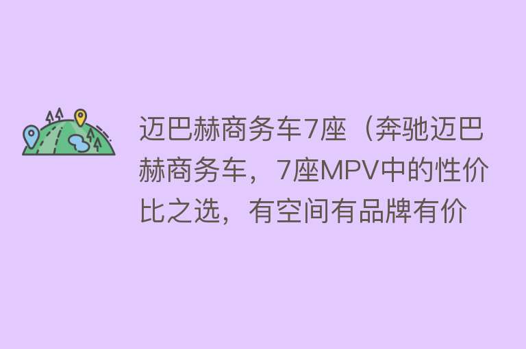 迈巴赫商务车7座（奔驰迈巴赫商务车，7座MPV中的性价比之选，有空间有品牌有价值） 
