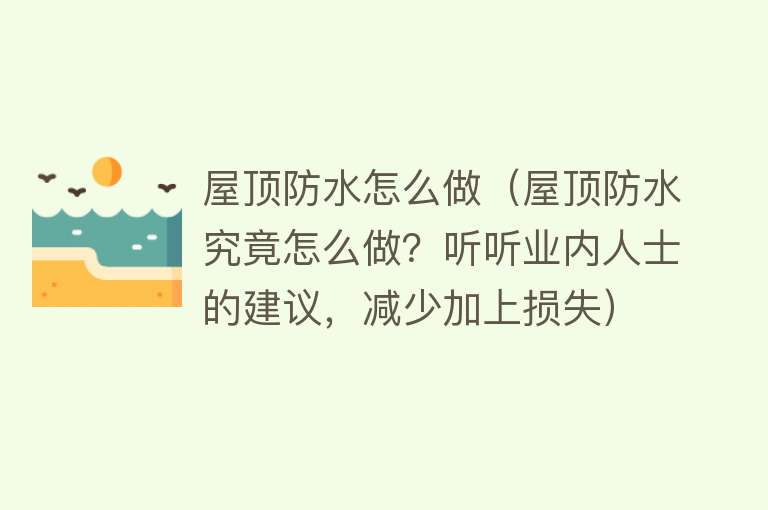屋顶防水怎么做（屋顶防水究竟怎么做？听听业内人士的建议，减少加上损失） 