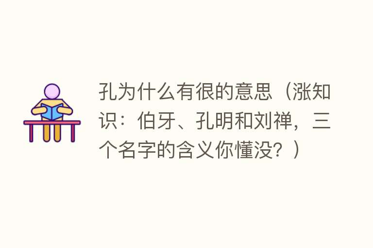 孔为什么有很的意思（涨知识：伯牙、孔明和刘禅，三个名字的含义你懂没？） 