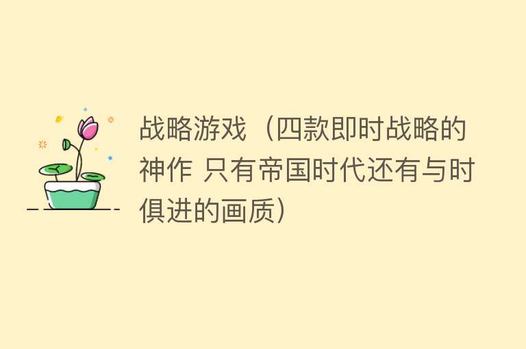 战略游戏（四款即时战略的神作 只有帝国时代还有与时俱进的画质） 