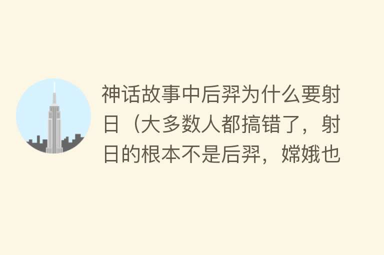 神话故事中后羿为什么要射日（大多数人都搞错了，射日的根本不是后羿，嫦娥也并非后羿之妻） 