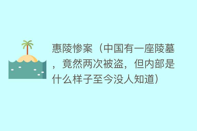 惠陵惨案（中国有一座陵墓，竟然两次被盗，但内部是什么样子至今没人知道） 