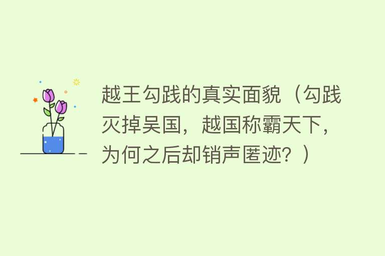 越王勾践的真实面貌(勾践灭掉吴国,越国称霸天下,为何之后却销声匿迹?)