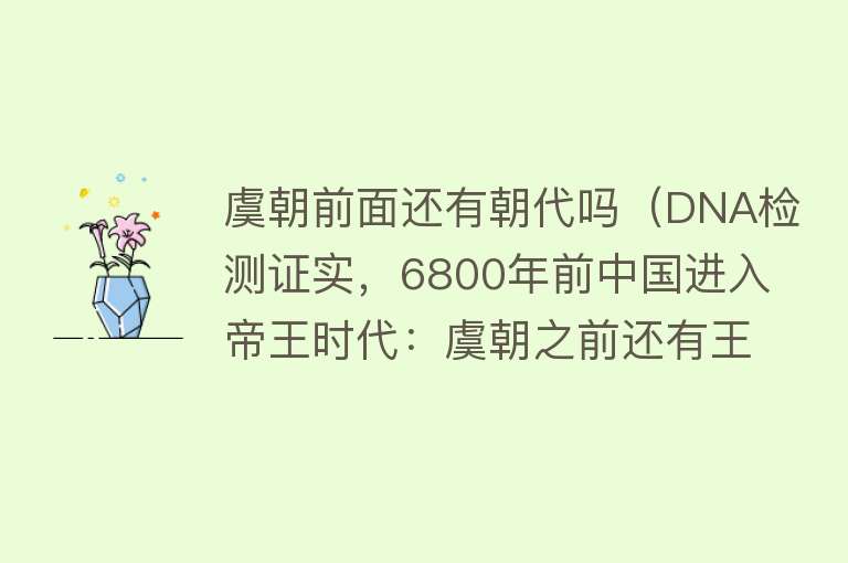 虞朝前面还有朝代吗（DNA检测证实，6800年前中国进入帝王时代：虞朝之前还有王朝？） 