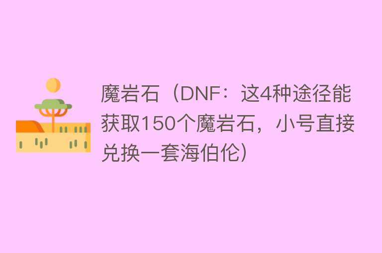 魔岩石（DNF：这4种途径能获取150个魔岩石，小号直接兑换一套海伯伦） 