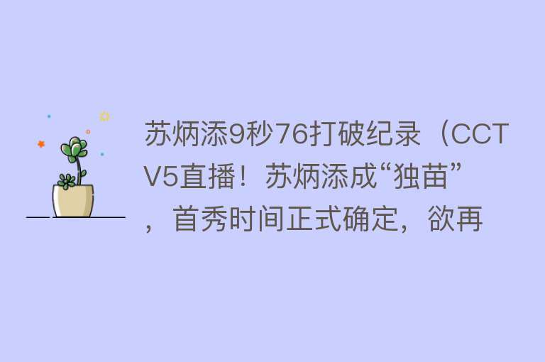 苏炳添9秒76打破纪录（CCTV5直播！苏炳添成“独苗”，首秀时间正式确定，欲再突破9秒90） 
