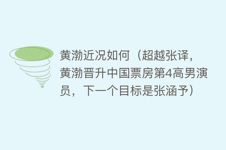 黄渤近况如何（超越张译，黄渤晋升中国票房第4高男演员，下一个目标是张涵予） 