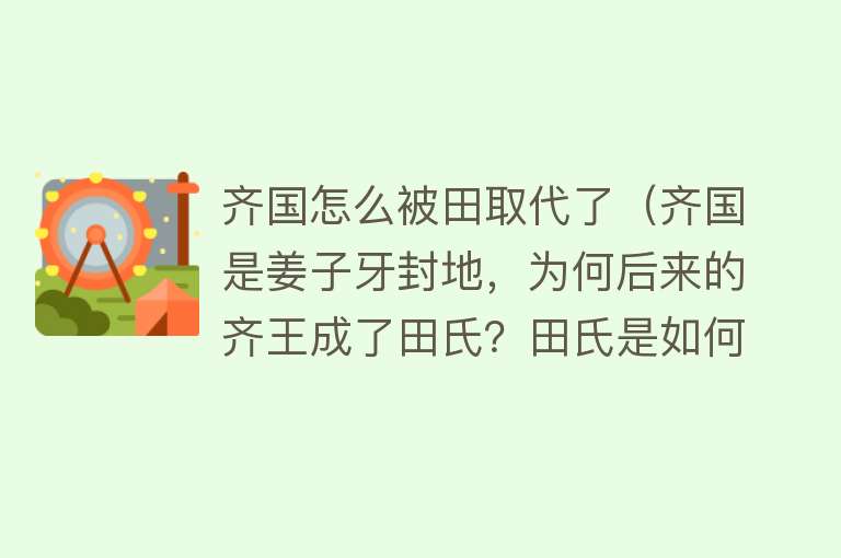 齐国怎么被田取代了（齐国是姜子牙封地，为何后来的齐王成了田氏？田氏是如何代齐的？） 