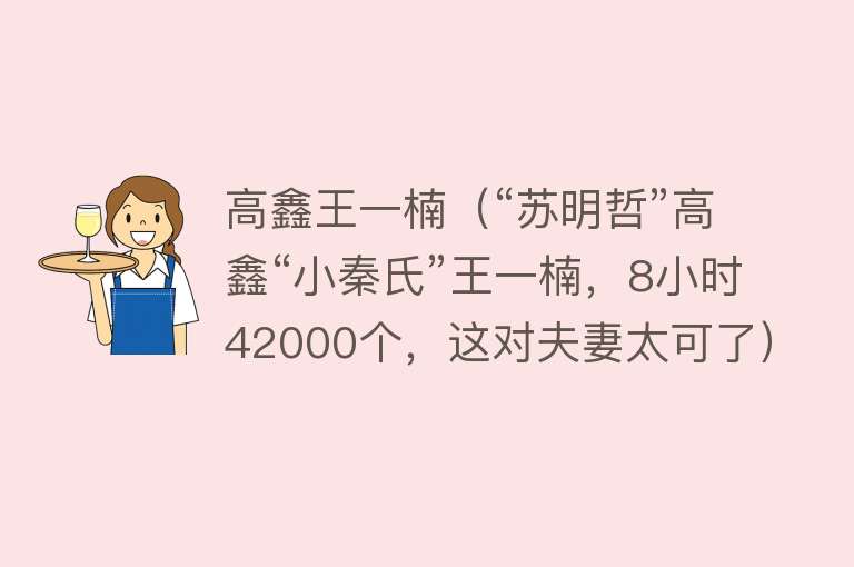 高鑫王一楠（“苏明哲”高鑫“小秦氏”王一楠，8小时42000个，这对夫妻太可了） 