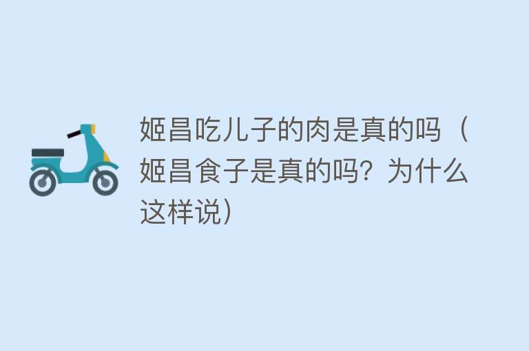 姬昌吃儿子的肉是真的吗（姬昌食子是真的吗？为什么这样说） 