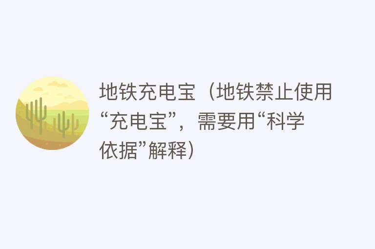 地铁充电宝（地铁禁止使用“充电宝”，需要用“科学依据”解释） 