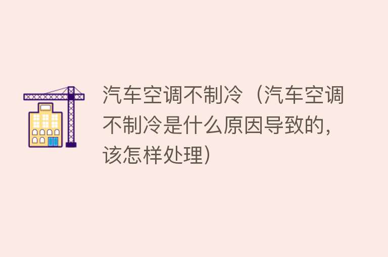 汽车空调不制冷（汽车空调不制冷是什么原因导致的，该怎样处理） 