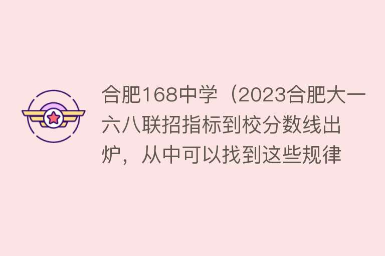 合肥168中学（2023合肥大一六八联招指标到校分数线出炉，从中可以找到这些规律） 