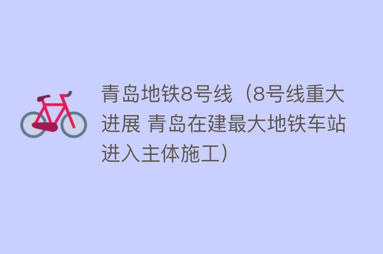 青岛地铁8号线（8号线重大进展 青岛在建最大地铁车站进入主体施工） 