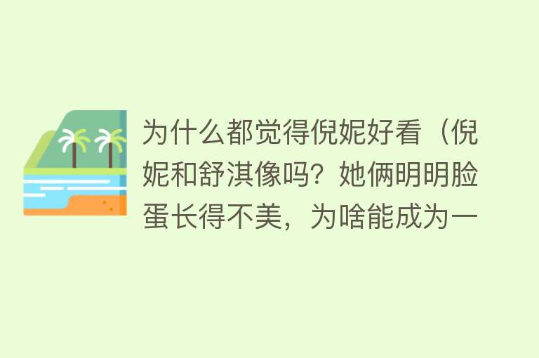 为什么都觉得倪妮好看（倪妮和舒淇像吗？她俩明明脸蛋长得不美，为啥能成为一线明星？） 