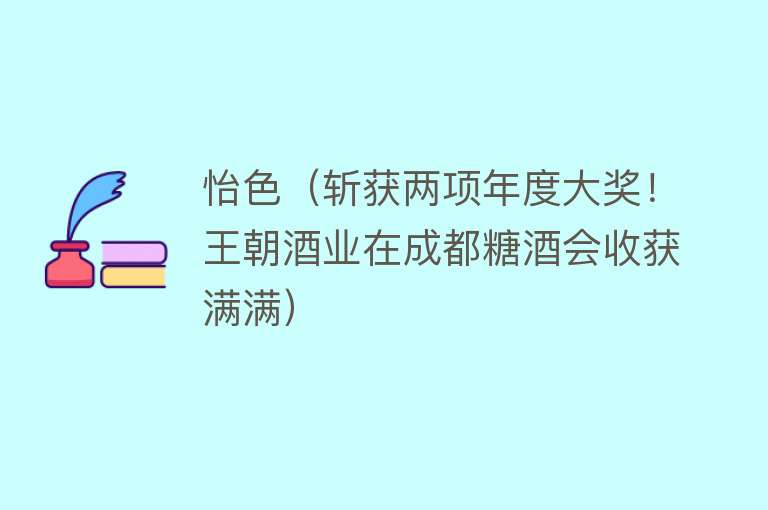 怡色(斩获两项年度大奖!王朝酒业在成都糖酒会收获满满)