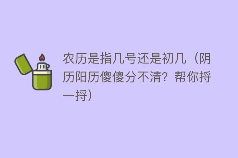 农历是指几号还是初几（阴历阳历傻傻分不清？帮你捋一捋） 